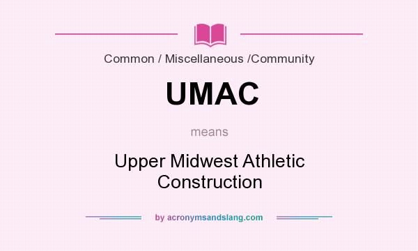What does UMAC mean? It stands for Upper Midwest Athletic Construction