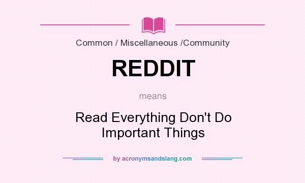 What does REDDIT mean? It stands for Read Everything Don`t Do Important Things