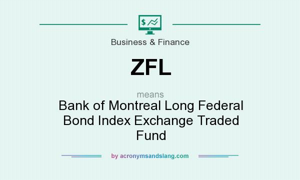 What does ZFL mean? It stands for Bank of Montreal Long Federal Bond Index Exchange Traded Fund