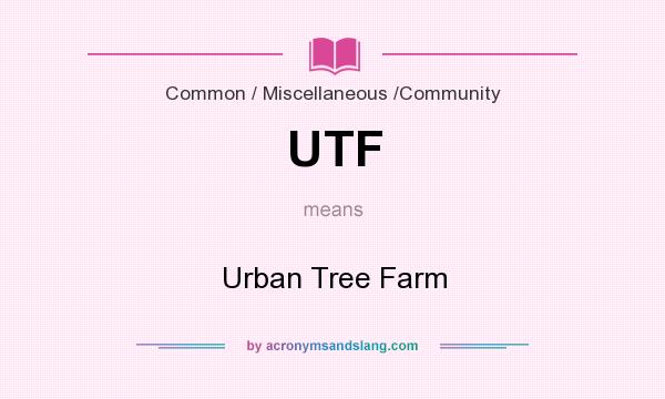What does UTF mean? It stands for Urban Tree Farm