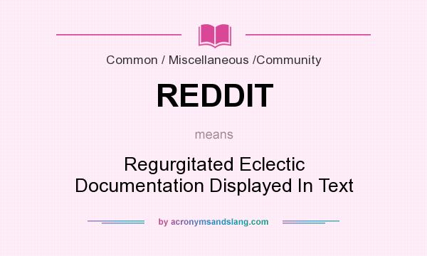 What does REDDIT mean? It stands for Regurgitated Eclectic Documentation Displayed In Text