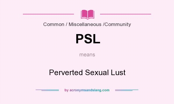 What does PSL mean? It stands for Perverted Sexual Lust