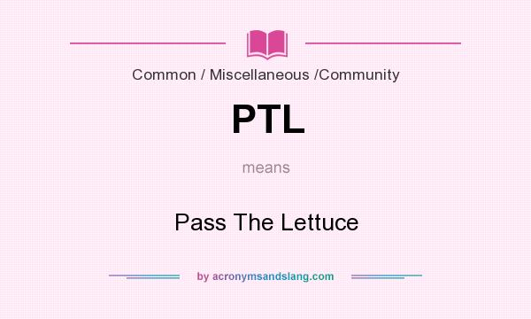 What does PTL mean? It stands for Pass The Lettuce