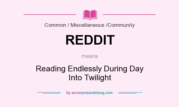 What does REDDIT mean? It stands for Reading Endlessly During Day Into Twilight