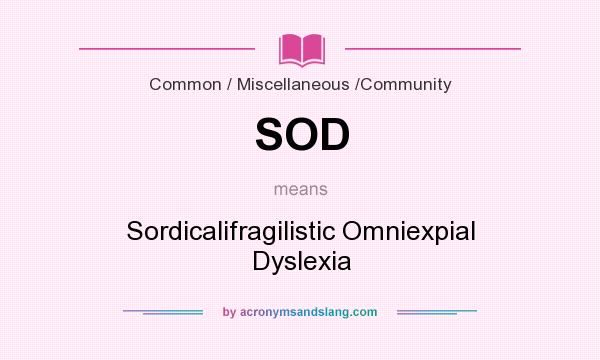 What does SOD mean? It stands for Sordicalifragilistic Omniexpial Dyslexia