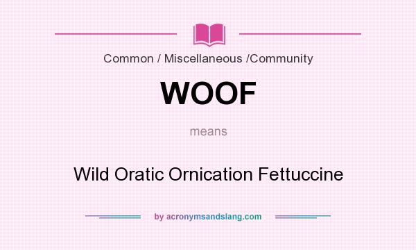 What does WOOF mean? It stands for Wild Oratic Ornication Fettuccine