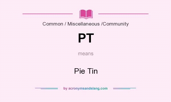 What does PT mean? It stands for Pie Tin