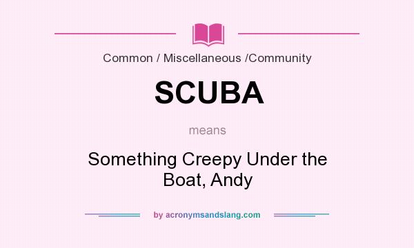What does SCUBA mean? It stands for Something Creepy Under the Boat, Andy