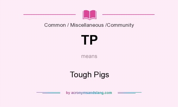 What does TP mean? It stands for Tough Pigs