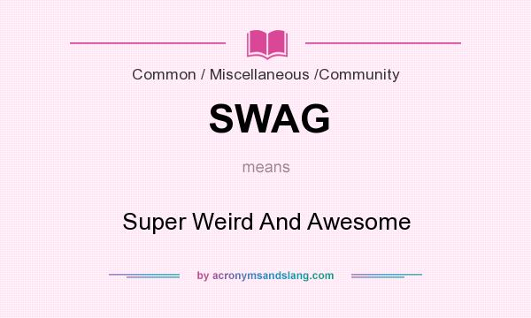 What does SWAG mean? It stands for Super Weird And Awesome