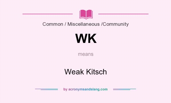 What does WK mean? It stands for Weak Kitsch