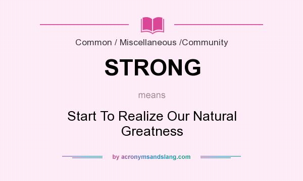 What does STRONG mean? It stands for Start To Realize Our Natural Greatness