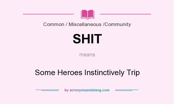 What does SHIT mean? It stands for Some Heroes Instinctively Trip