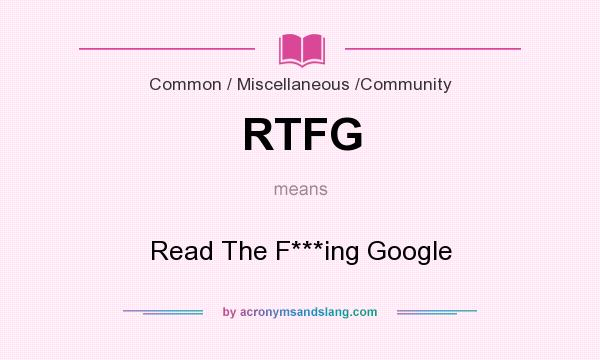 What does RTFG mean? It stands for Read The F***ing Google