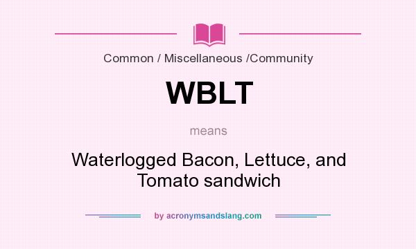 What does WBLT mean? It stands for Waterlogged Bacon, Lettuce, and Tomato sandwich