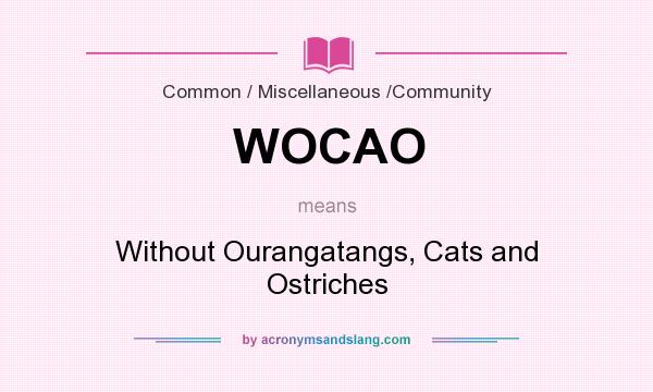 What does WOCAO mean? It stands for Without Ourangatangs, Cats and Ostriches