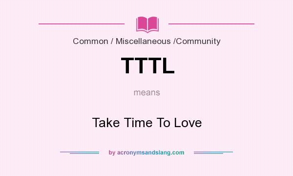 What does TTTL mean? It stands for Take Time To Love