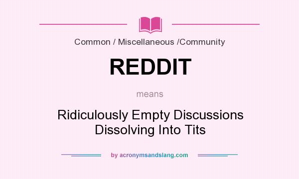 What does REDDIT mean? It stands for Ridiculously Empty Discussions Dissolving Into Tits