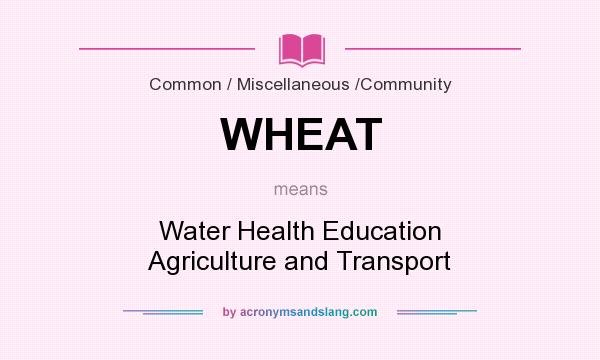 What does WHEAT mean? It stands for Water Health Education Agriculture and Transport
