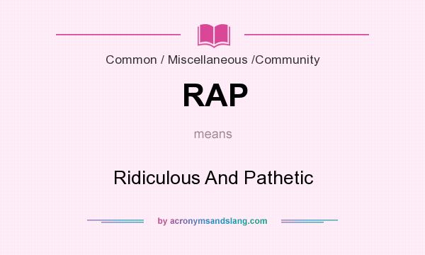 What does RAP mean? It stands for Ridiculous And Pathetic