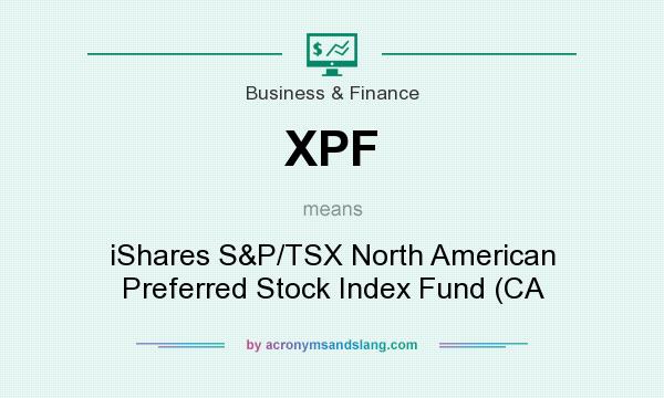 What does XPF mean? It stands for iShares S&P/TSX North American Preferred Stock Index Fund (CA