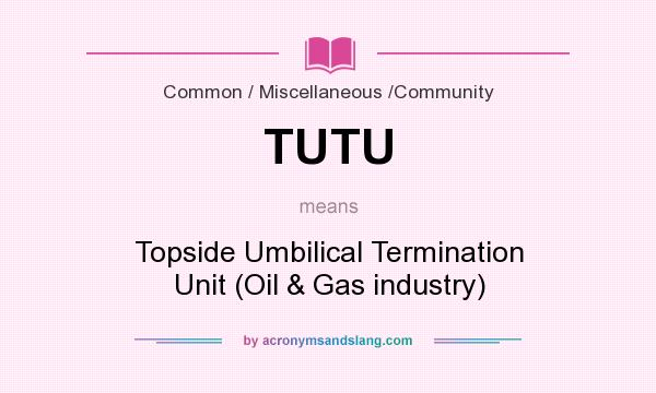 What does TUTU mean? It stands for Topside Umbilical Termination Unit (Oil & Gas industry)