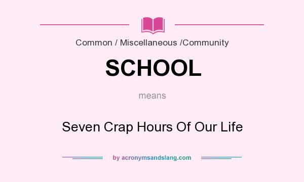What does SCHOOL mean? It stands for Seven Crap Hours Of Our Life