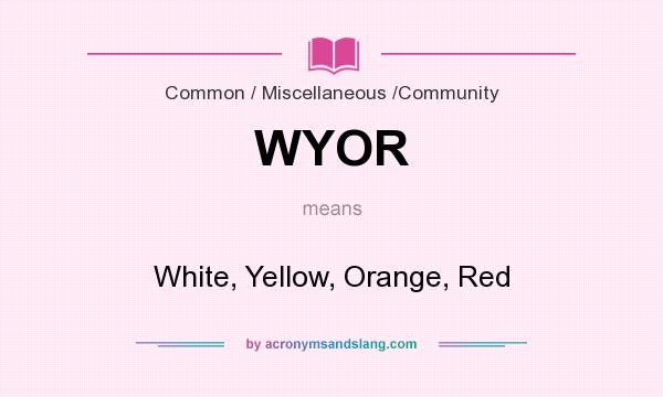 What does WYOR mean? It stands for White, Yellow, Orange, Red