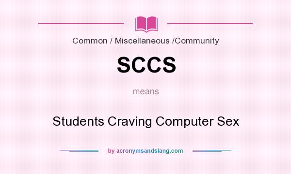 What does SCCS mean? It stands for Students Craving Computer Sex