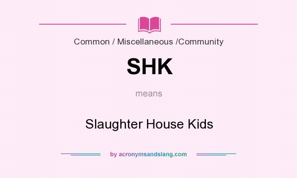 What does SHK mean? It stands for Slaughter House Kids