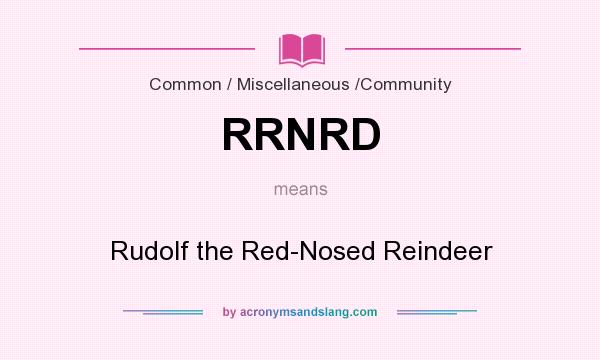 What does RRNRD mean? It stands for Rudolf the Red-Nosed Reindeer