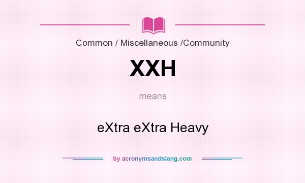 What does XXH mean? It stands for eXtra eXtra Heavy