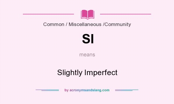 What does SI mean? It stands for Slightly Imperfect