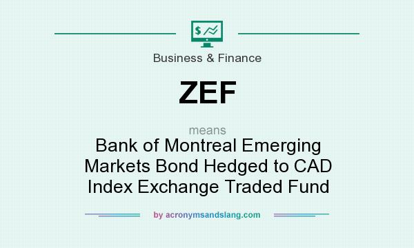 What does ZEF mean? It stands for Bank of Montreal Emerging Markets Bond Hedged to CAD Index Exchange Traded Fund