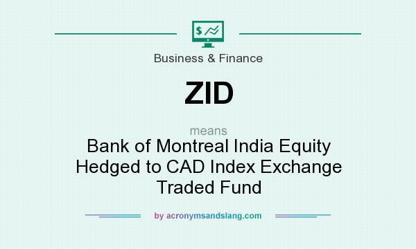 What does ZID mean? It stands for Bank of Montreal India Equity Hedged to CAD Index Exchange Traded Fund