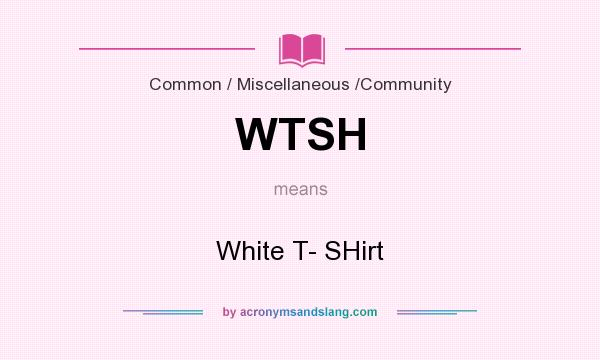 What does WTSH mean? It stands for White T- SHirt