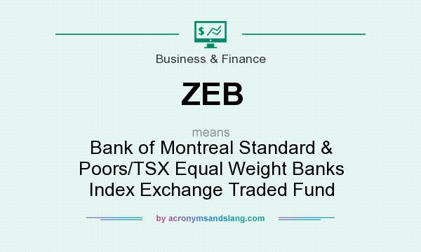What does ZEB mean? It stands for Bank of Montreal Standard & Poors/TSX Equal Weight Banks Index Exchange Traded Fund