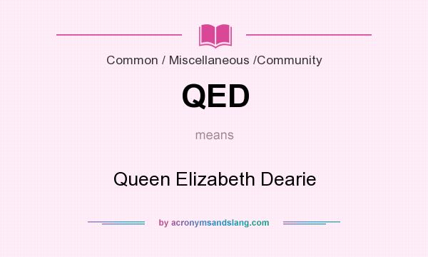 What does QED mean? It stands for Queen Elizabeth Dearie