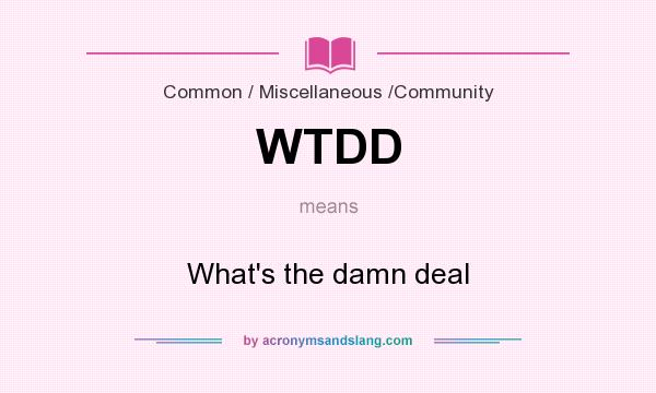 What does WTDD mean? It stands for What`s the damn deal