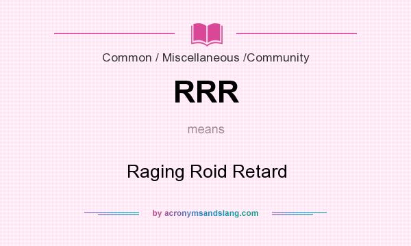 What does RRR mean? It stands for Raging Roid Retard