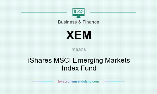 What does XEM mean? It stands for iShares MSCI Emerging Markets Index Fund