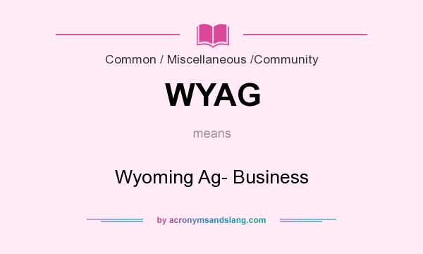 What does WYAG mean? It stands for Wyoming Ag- Business