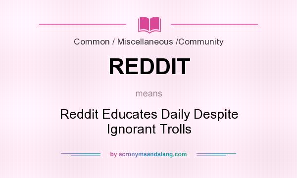 What does REDDIT mean? It stands for Reddit Educates Daily Despite Ignorant Trolls