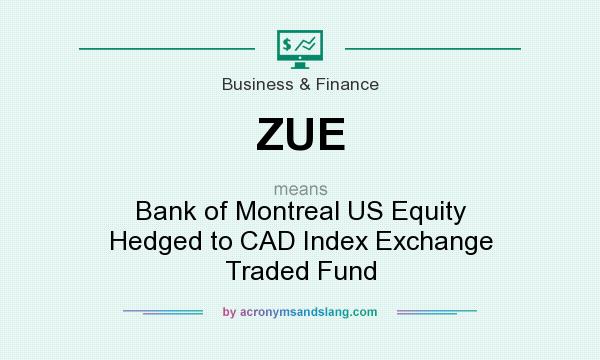 What does ZUE mean? It stands for Bank of Montreal US Equity Hedged to CAD Index Exchange Traded Fund