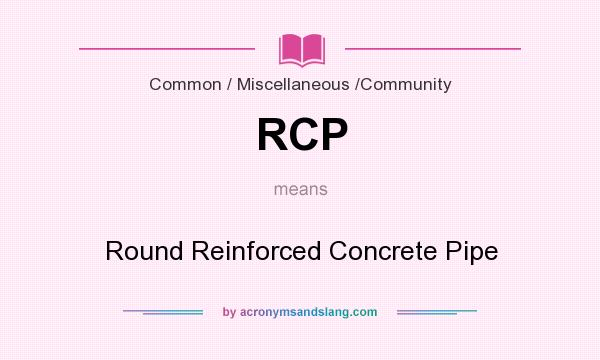 What does RCP mean? It stands for Round Reinforced Concrete Pipe