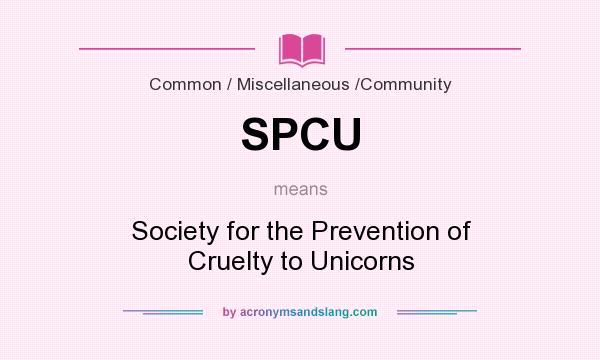 What does SPCU mean? It stands for Society for the Prevention of Cruelty to Unicorns