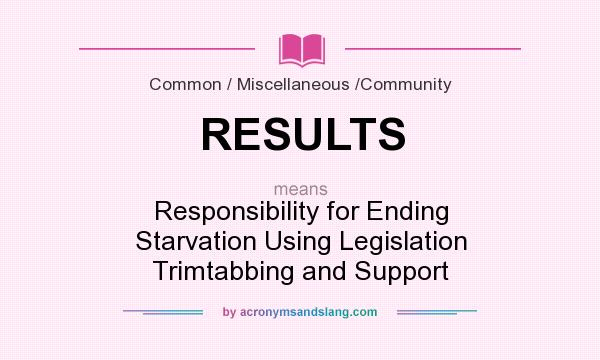 What does RESULTS mean? It stands for Responsibility for Ending Starvation Using Legislation Trimtabbing and Support