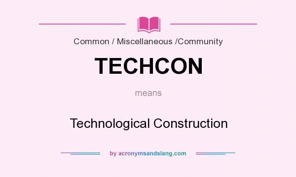 What does TECHCON mean? It stands for Technological Construction