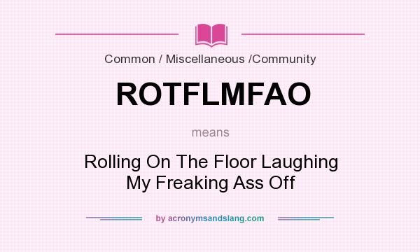 What does ROTFLMFAO mean? It stands for Rolling On The Floor Laughing My Freaking Ass Off