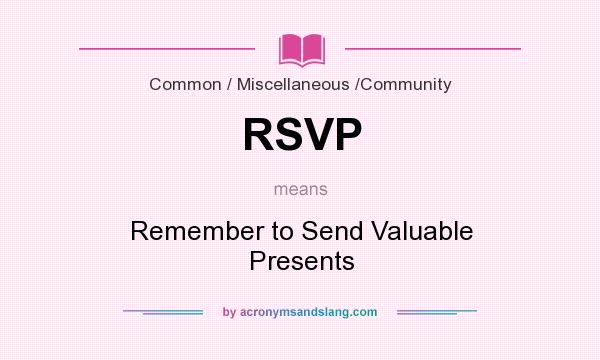What does RSVP mean? It stands for Remember to Send Valuable Presents